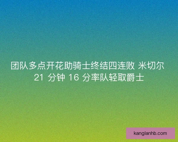 团队多点开花助骑士终结四连败 米切尔 21 分钟 16 分率队轻取爵士
