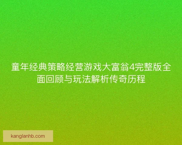 童年经典策略经营游戏大富翁4完整版全面回顾与玩法解析传奇历程