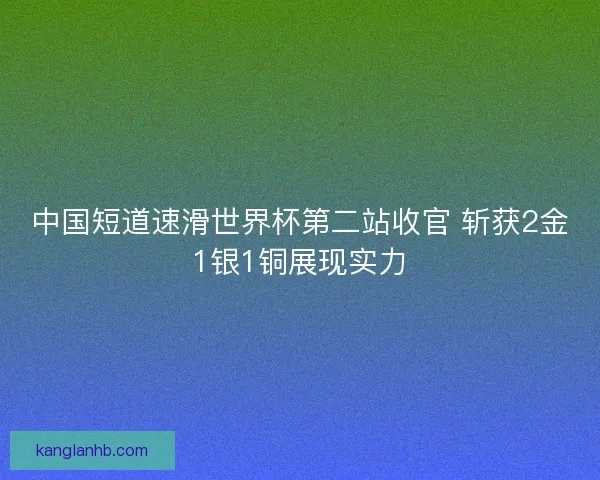 中国短道速滑世界杯第二站收官 斩获2金1银1铜展现实力